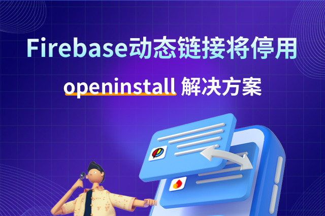 openinstall出海：谷歌Firebase Dynamic Links关闭后的解决方案