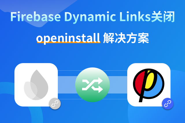 谷歌Firebase Dynamic Links关闭，openinstall带来高效深度链接选择