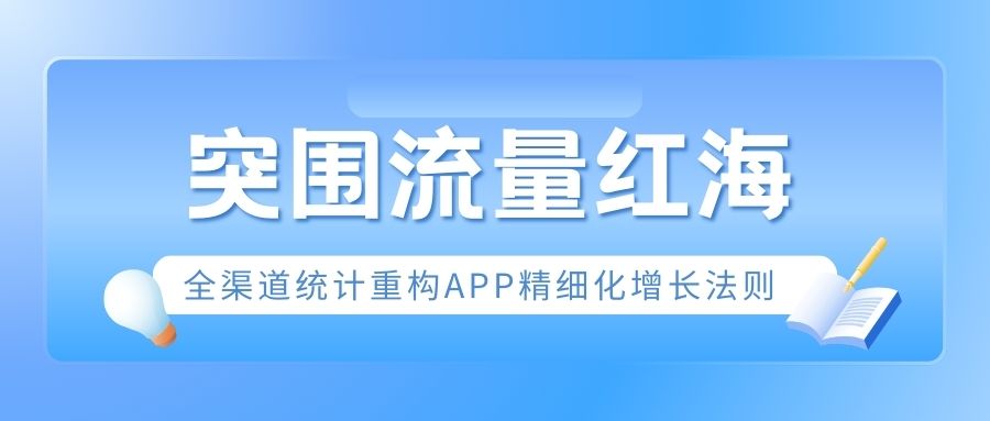突围流量红海：全渠道统计重构APP精细化增长法则